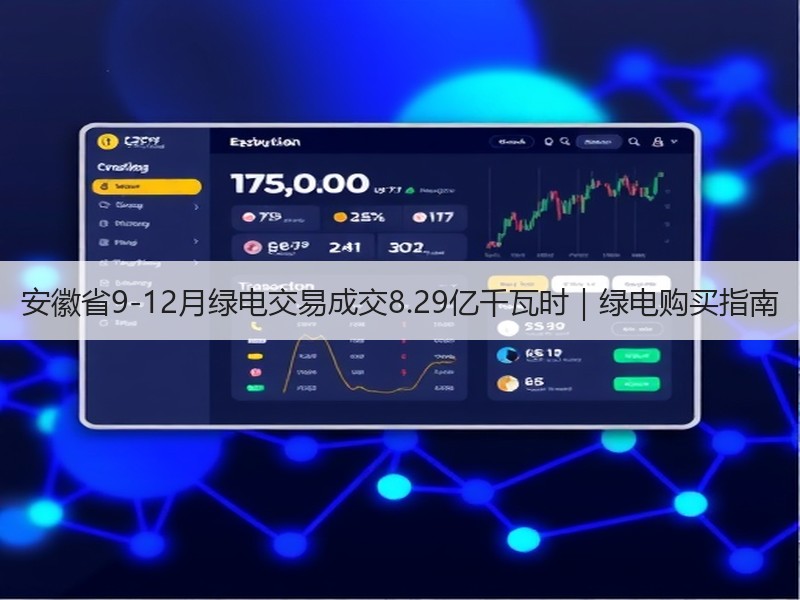 安徽省9-12月绿电交易成交8.29亿千瓦时|绿电购买指南 安徽省9-12月绿电交易成交8.29亿千瓦时|绿电购买指南