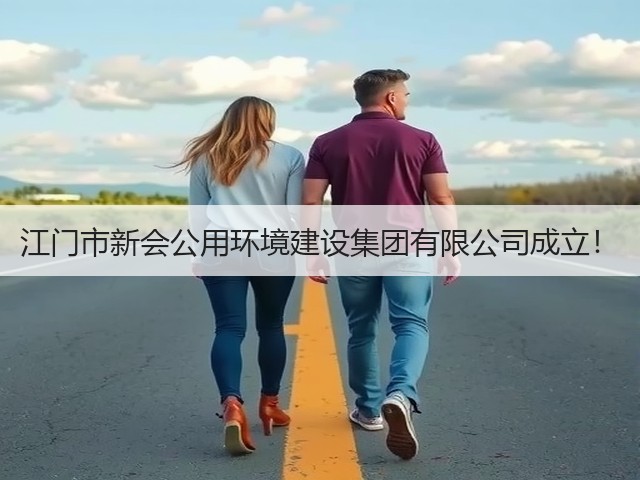 江门市新会公用环境建设集团有限公司成立！(图2)