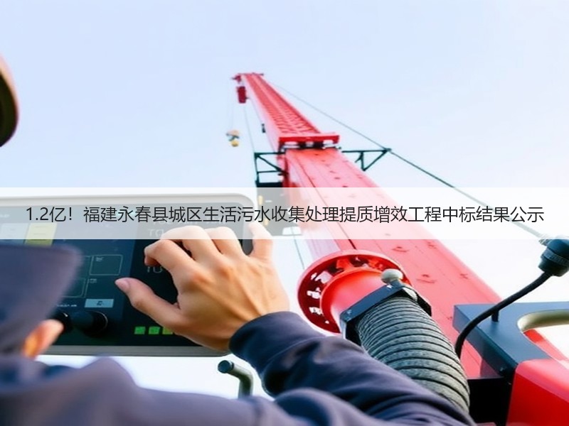 1.2亿！福建永春县城区生活污水收集处理提质增效工程中标结果公示