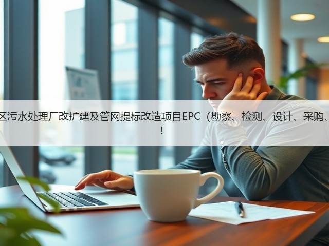 超11亿!江西九江经开区污水处理厂改扩建及管网提标改造项目EPC(勘察、检测、设计、采购、施工)总承包项目招标!(图1) 超11亿!江西九江经开区污水处理厂改扩建及管网提标改造项目EPC(勘察、检测、设计、采购、施工)总承包项目招标!(图1)