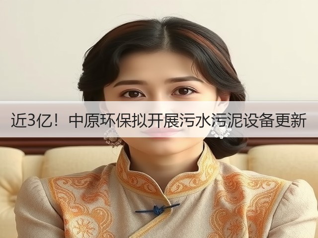 近3亿!中原环保拟开展污水污泥设备更新(图1) 近3亿!中原环保拟开展污水污泥设备更新(图1)