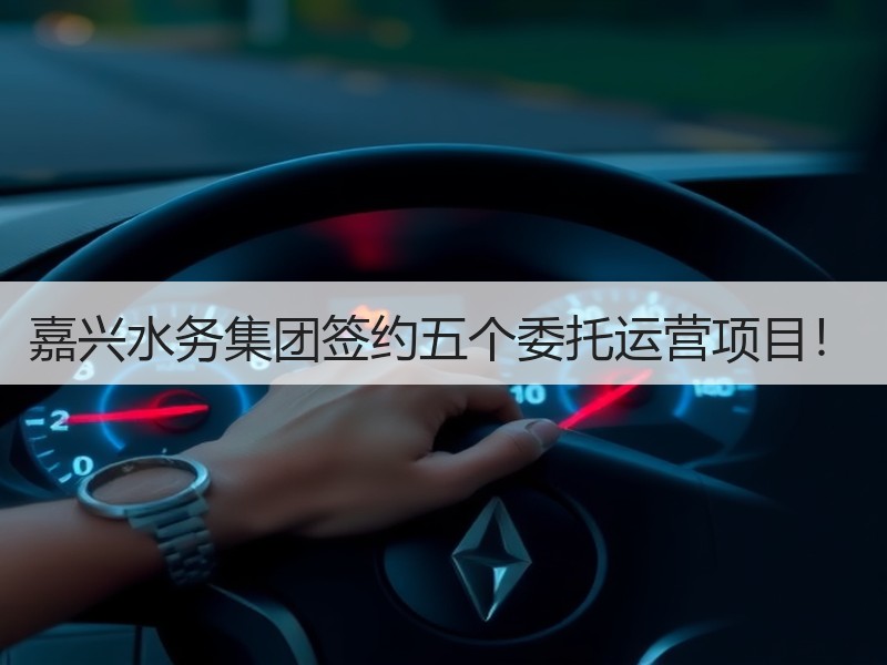 嘉兴水务集团签约五个委托运营项目! 嘉兴水务集团签约五个委托运营项目!