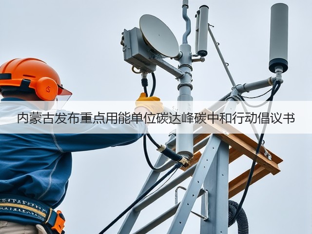 内蒙古发布重点用能单位碳达峰碳中和行动倡议书(图1) 内蒙古发布重点用能单位碳达峰碳中和行动倡议书(图1)