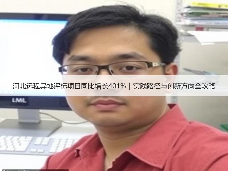 河北远程异地评标项目同比增长401%｜实践路径与创新方向全攻略