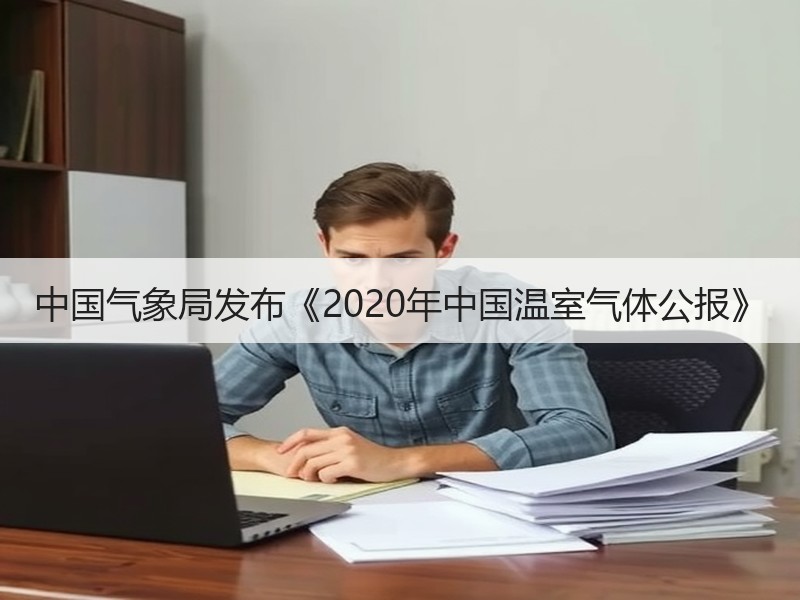 中国气象局发布《2020年中国温室气体公报》