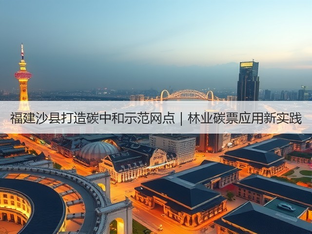 福建沙县打造碳中和示范网点|林业碳票应用新实践(图1) 福建沙县打造碳中和示范网点|林业碳票应用新实践(图1)