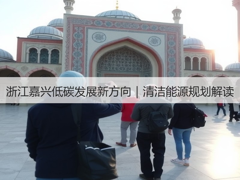 浙江嘉兴低碳发展新方向|清洁能源规划解读 浙江嘉兴低碳发展新方向|清洁能源规划解读