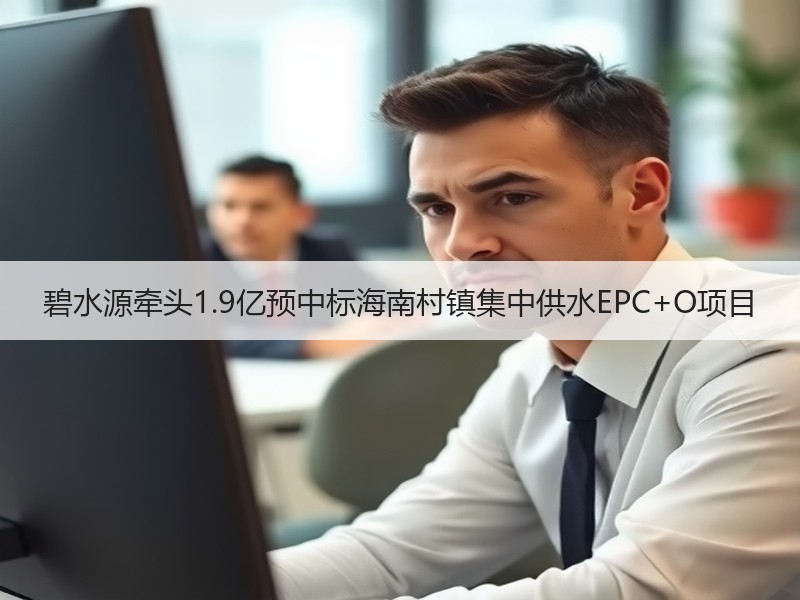 碧水源牵头1.9亿预中标海南村镇集中供水EPC+O项目 碧水源牵头1.9亿预中标海南村镇集中供水EPC+O项目