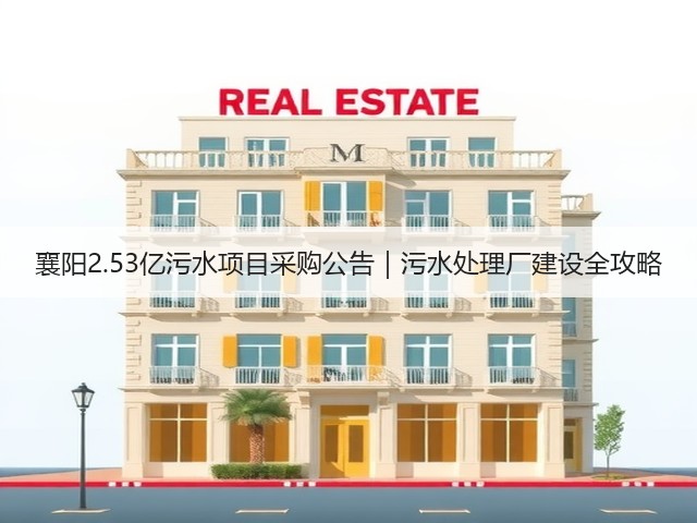 襄阳2.53亿污水项目采购公告|污水处理厂建设全攻略(图1) 襄阳2.53亿污水项目采购公告|污水处理厂建设全攻略(图1)