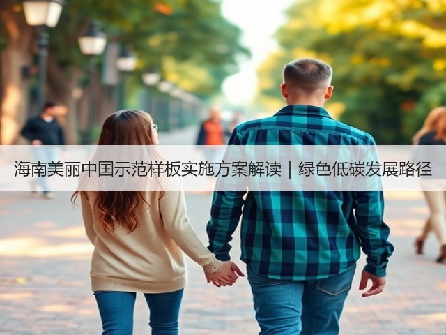 海南美丽中国示范样板实施方案解读|绿色低碳发展路径(图2) 海南美丽中国示范样板实施方案解读|绿色低碳发展路径(图2)