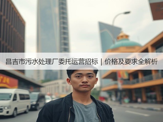 昌吉市污水处理厂委托运营招标|价格及要求全解析(图2) 昌吉市污水处理厂委托运营招标|价格及要求全解析(图2)