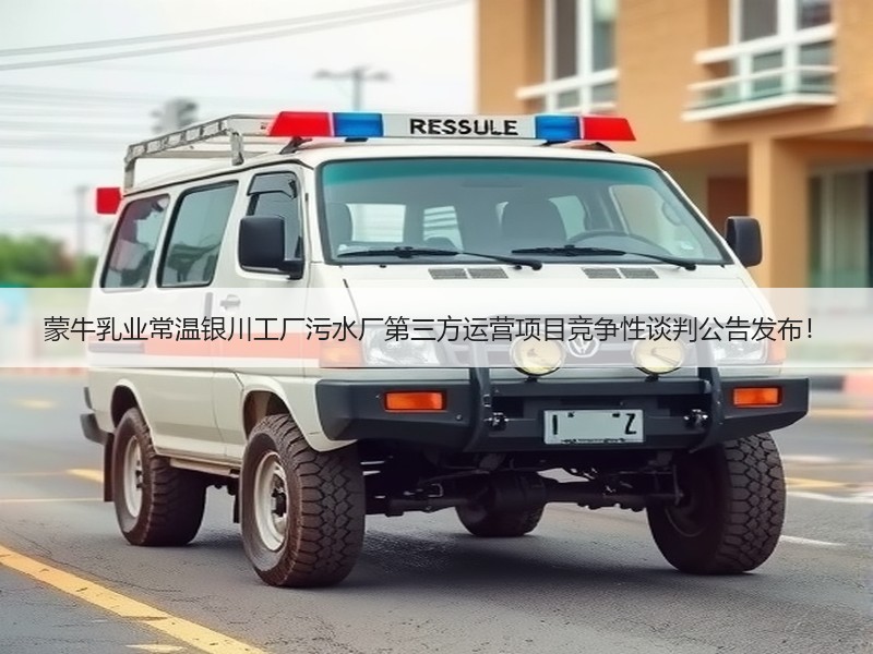 蒙牛乳业常温银川工厂污水厂第三方运营项目竞争性谈判公告发布！