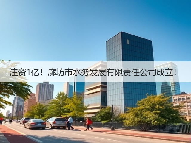 注资1亿!廊坊市水务发展有限责任公司成立!(图2) 注资1亿!廊坊市水务发展有限责任公司成立!(图2)