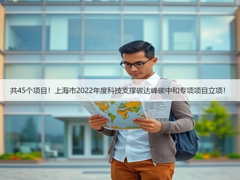 共45个项目！上海市2022年度科技支撑碳达峰碳中和专项项目立项！