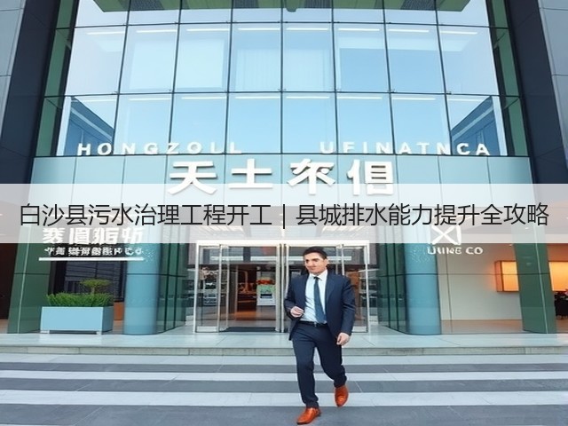 白沙县污水治理工程开工|县城排水能力提升全攻略(图1) 白沙县污水治理工程开工|县城排水能力提升全攻略(图1)