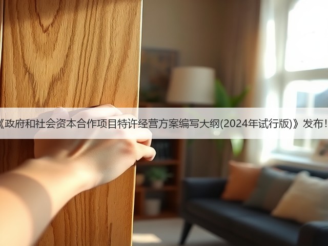《政府和社会资本合作项目特许经营方案编写大纲(2024年试行版)》发布!(图1) 《政府和社会资本合作项目特许经营方案编写大纲(2024年试行版)》发布!(图1)