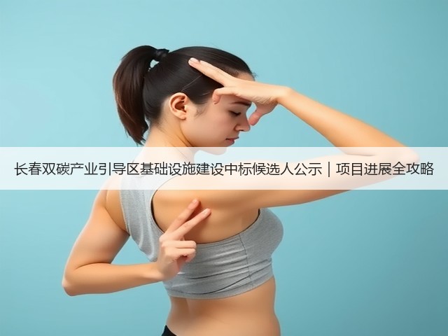 长春双碳产业引导区基础设施建设中标候选人公示|项目进展全攻略(图1) 长春双碳产业引导区基础设施建设中标候选人公示|项目进展全攻略(图1)