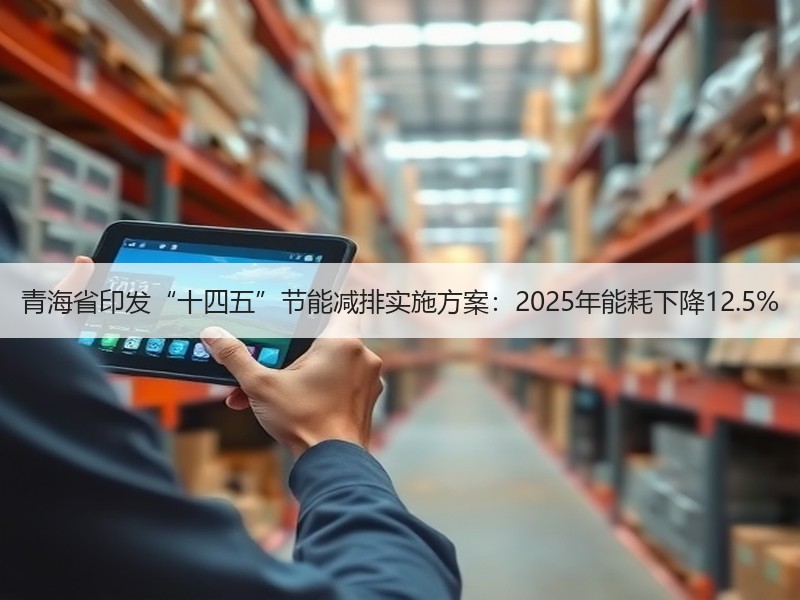 青海省印发“十四五”节能减排实施方案:2025年能耗下降12.5% 青海省印发“十四五”节能减排实施方案:2025年能耗下降12.5%