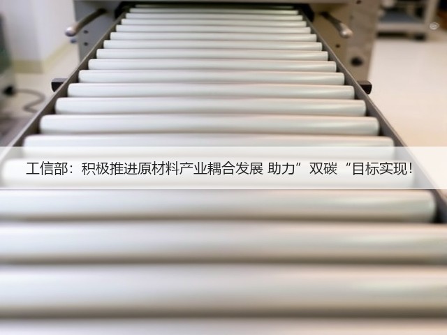工信部:积极推进原材料产业耦合发展 助力”双碳“目标实现!(图2) 工信部:积极推进原材料产业耦合发展 助力”双碳“目标实现!(图2)