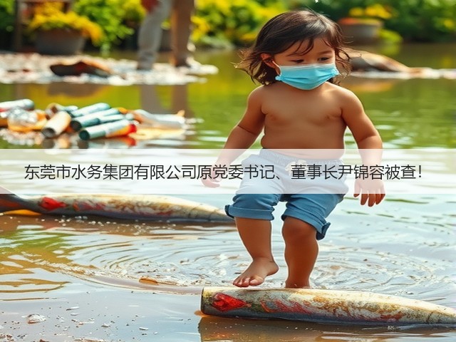 东莞市水务集团有限公司原党委书记、董事长尹锦容被查!(图2) 东莞市水务集团有限公司原党委书记、董事长尹锦容被查!(图2)