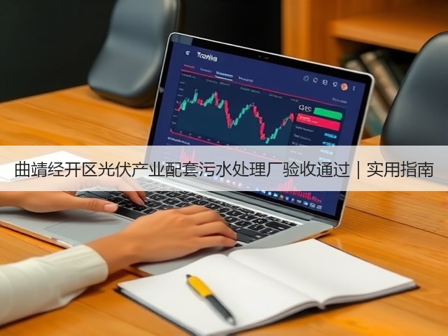 曲靖经开区光伏产业配套污水处理厂验收通过|实用指南(图2) 曲靖经开区光伏产业配套污水处理厂验收通过|实用指南(图2)