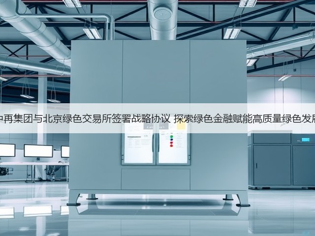 中再集团与北京绿色交易所签署战略协议 探索绿色金融赋能高质量绿色发展(图3)
