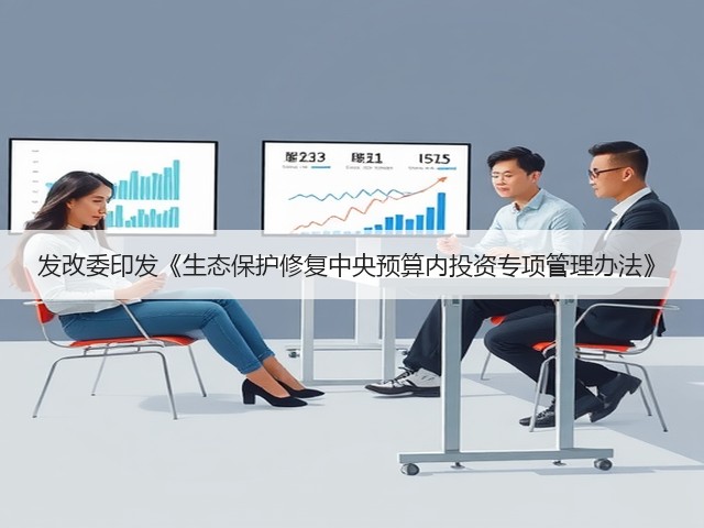 发改委印发《生态保护修复中央预算内投资专项管理办法》(图1)
