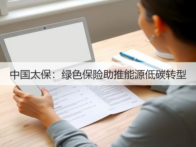 中国太保:绿色保险助推能源低碳转型(图3) 中国太保:绿色保险助推能源低碳转型(图3)