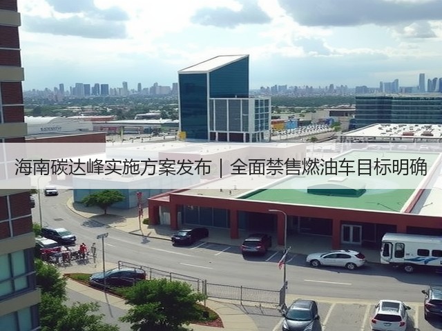 海南碳达峰实施方案发布|全面禁售燃油车目标明确(图1) 海南碳达峰实施方案发布|全面禁售燃油车目标明确(图1)