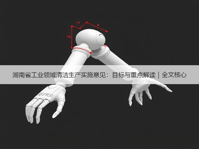 湖南省工业领域清洁生产实施意见:目标与重点解读|全文核心(图1) 湖南省工业领域清洁生产实施意见:目标与重点解读|全文核心(图1)