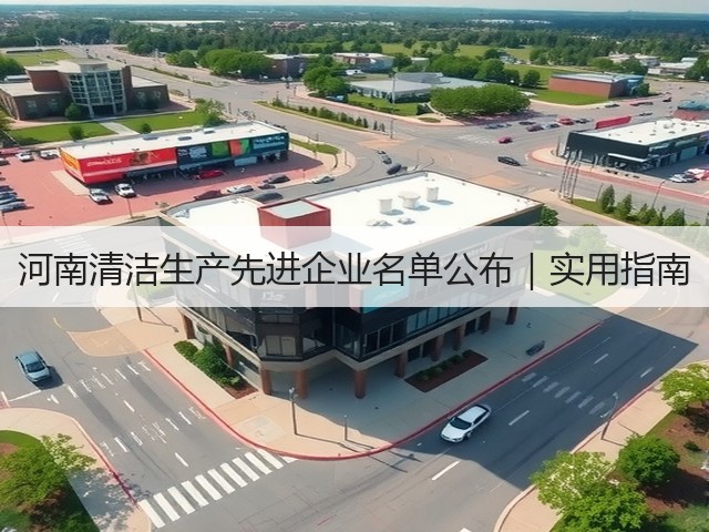 河南清洁生产先进企业名单公布|实用指南(图1) 河南清洁生产先进企业名单公布|实用指南(图1)