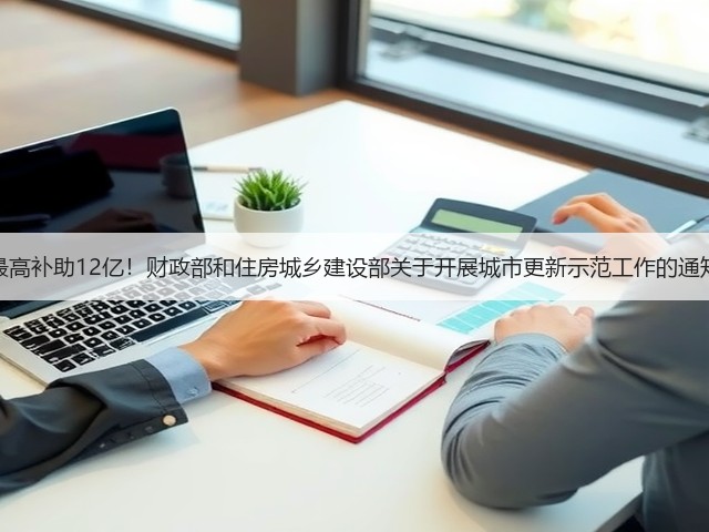 最高补助12亿!财政部和住房城乡建设部关于开展城市更新示范工作的通知(图3) 最高补助12亿!财政部和住房城乡建设部关于开展城市更新示范工作的通知(图3)