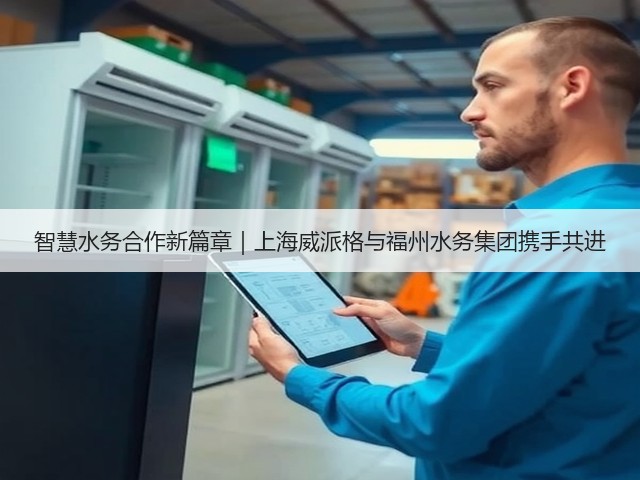 智慧水务合作新篇章|上海威派格与福州水务集团携手共进(图1) 智慧水务合作新篇章|上海威派格与福州水务集团携手共进(图1)