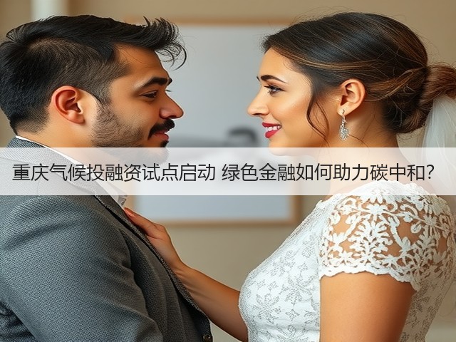 重庆气候投融资试点启动 绿色金融如何助力碳中和?(图3) 重庆气候投融资试点启动 绿色金融如何助力碳中和?(图3)