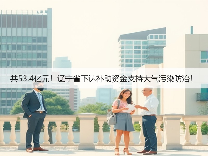 共53.4亿元！辽宁省下达补助资金支持大气污染防治！