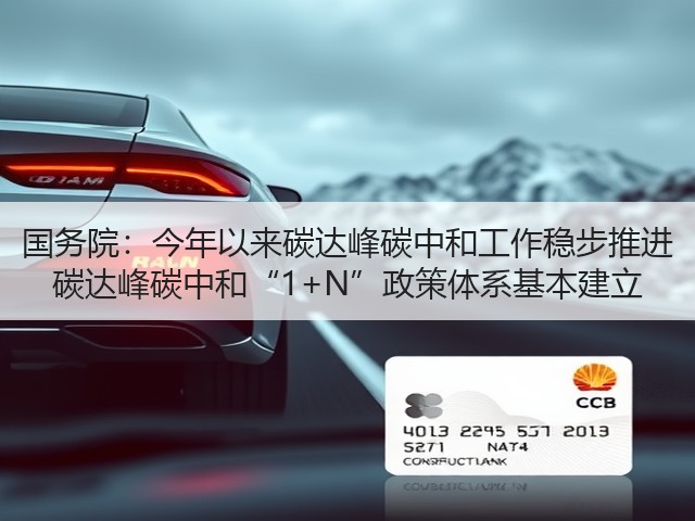 国务院：今年以来碳达峰碳中和工作稳步推进 碳达峰碳中和“1+N”政策体系基本建立(图2)