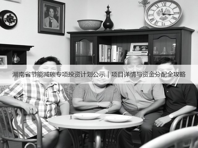 湖南省节能减碳专项投资计划公示|项目详情与资金分配全攻略(图3) 湖南省节能减碳专项投资计划公示|项目详情与资金分配全攻略(图3)