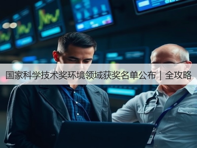 国家科学技术奖环境领域获奖名单公布|全攻略 国家科学技术奖环境领域获奖名单公布|全攻略