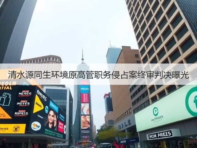 清水源同生环境原高管职务侵占案终审判决曝光(图2) 清水源同生环境原高管职务侵占案终审判决曝光(图2)