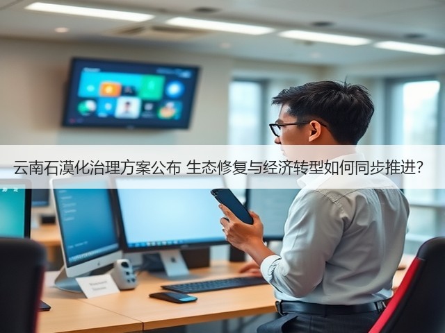 云南石漠化治理方案公布 生态修复与经济转型如何同步推进?(图2) 云南石漠化治理方案公布 生态修复与经济转型如何同步推进?(图2)