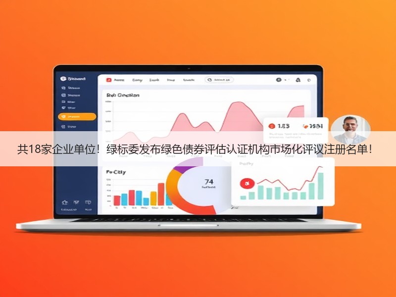共18家企业单位！绿标委发布绿色债券评估认证机构市场化评议注册名单！