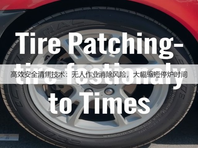 高效安全清焦技术:无人作业消除风险,大幅缩短停炉时间(图2) 高效安全清焦技术:无人作业消除风险,大幅缩短停炉时间(图2)