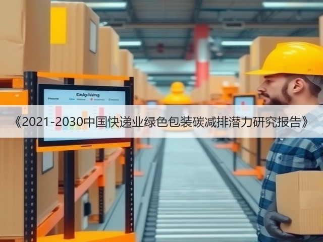 《2021-2030中国快递业绿色包装碳减排潜力研究报告》(图1) 《2021-2030中国快递业绿色包装碳减排潜力研究报告》(图1)