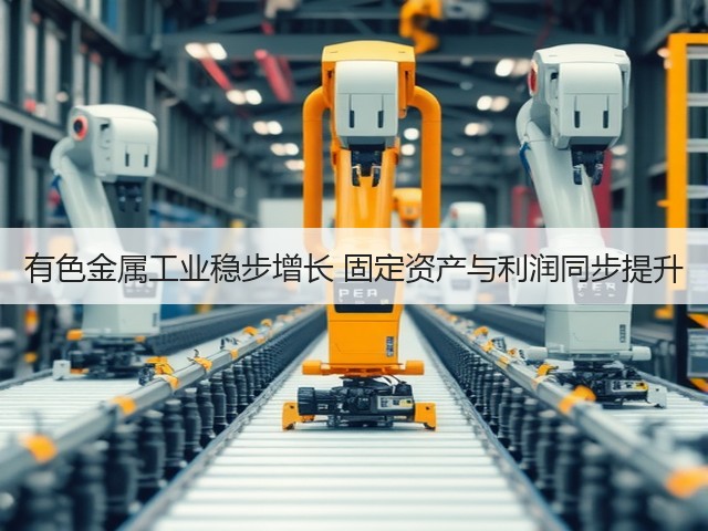 有色金属工业稳步增长 固定资产与利润同步提升(图2)