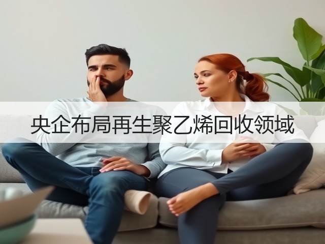 央企布局再生聚乙烯回收领域(图2) 央企布局再生聚乙烯回收领域(图2)