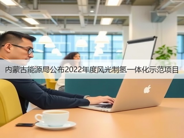 内蒙古能源局公布2022年度风光制氢一体化示范项目(图2) 内蒙古能源局公布2022年度风光制氢一体化示范项目(图2)