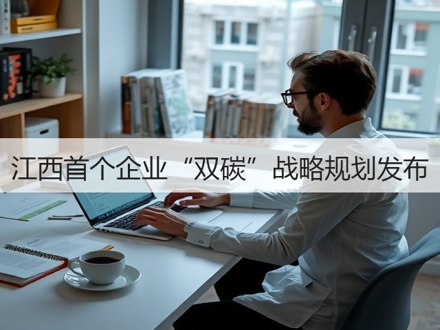 江西首个企业“双碳”战略规划发布(图1) 江西首个企业“双碳”战略规划发布(图1)