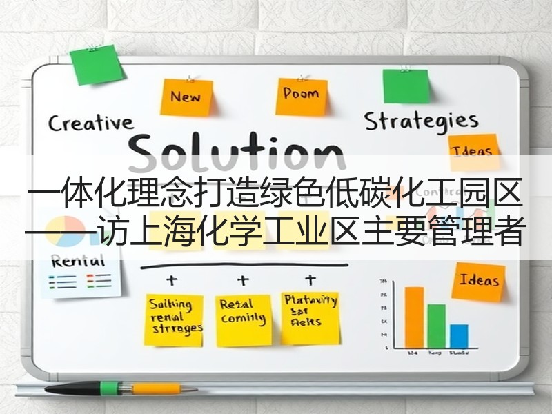 一体化理念打造绿色低碳化工园区 ——访上海化学工业区主要管理者