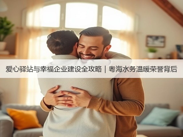 爱心驿站与幸福企业建设全攻略|粤海水务温暖荣誉背后(图1) 爱心驿站与幸福企业建设全攻略|粤海水务温暖荣誉背后(图1)