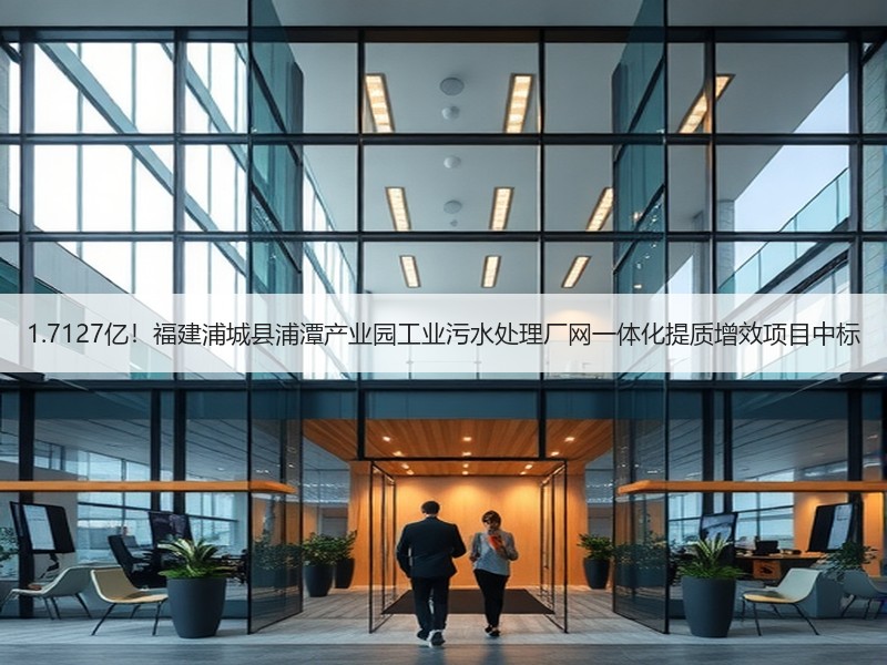 1.7127亿！福建浦城县浦潭产业园工业污水处理厂网一体化提质增效项目中标
